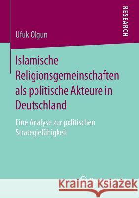 Islamische Religionsgemeinschaften ALS Politische Akteure in Deutschland: Eine Analyse Zur Politischen Strategiefähigkeit Olgun, Ufuk 9783658081690 Springer vs