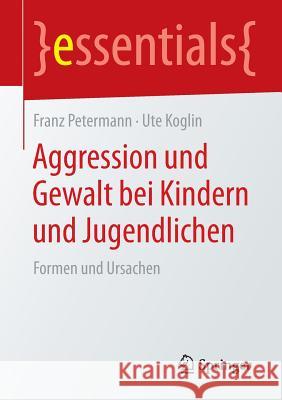 Aggression Und Gewalt Bei Kindern Und Jugendlichen: Formen Und Ursachen Petermann, Franz 9783658084882