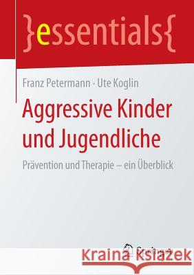 Aggressive Kinder Und Jugendliche: Prävention Und Therapie - Ein Überblick Petermann, Franz 9783658088507