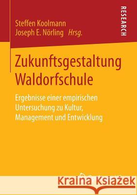 Zukunftsgestaltung Waldorfschule: Ergebnisse Einer Empirischen Untersuchung Zu Kultur, Management Und Entwicklung Koolmann, Steffen 9783658089832 Springer vs