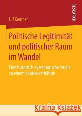 Politische Legitimität Und Politischer Raum Im Wandel: Eine Historisch-Systematische Studie Zu Einem Kontextverhältnis Kemper, Ulf 9783658095963 Springer vs