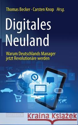 Digitales Neuland: Warum Deutschlands Manager Jetzt Revolutionäre Werden Becker, Thomas 9783658096915