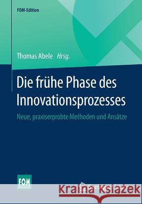 Die Frühe Phase Des Innovationsprozesses: Neue, Praxiserprobte Methoden Und Ansätze Abele, Thomas 9783658097219 Springer Gabler
