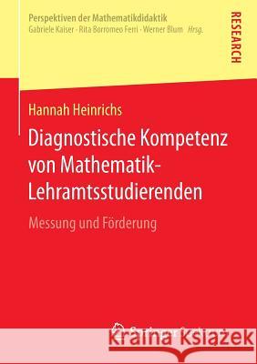 Diagnostische Kompetenz Von Mathematik-Lehramtsstudierenden: Messung Und Förderung Heinrichs, Hannah 9783658098896