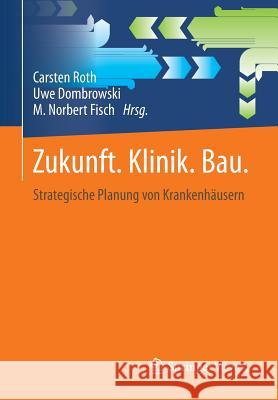 Zukunft. Klinik. Bau.: Strategische Planung Von Krankenhäusern Roth, Carsten 9783658099879