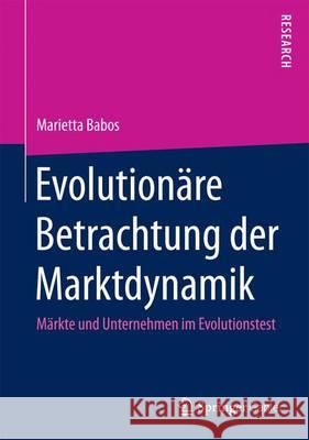 Evolutionäre Betrachtung Der Marktdynamik: Märkte Und Unternehmen Im Evolutionstest Babos, Marietta 9783658103606 Springer Gabler