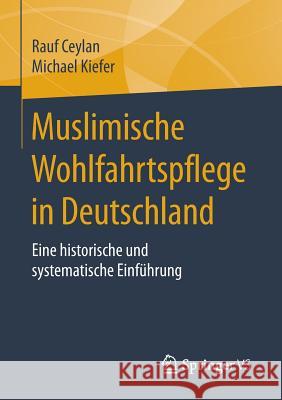 Muslimische Wohlfahrtspflege in Deutschland: Eine Historische Und Systematische Einführung Ceylan, Rauf 9783658105822