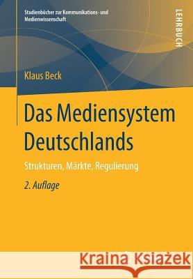 Das Mediensystem Deutschlands: Strukturen, Märkte, Regulierung Beck, Klaus 9783658117788