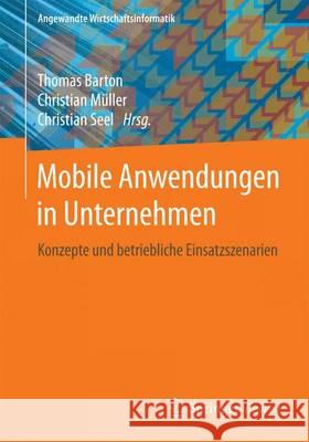 Mobile Anwendungen in Unternehmen: Konzepte Und Betriebliche Einsatzszenarien Barton, Thomas 9783658120092