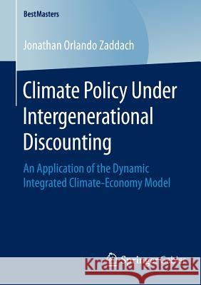 Climate Policy Under Intergenerational Discounting: An Application of the Dynamic Integrated Climate-Economy Model Orlando Zaddach, Jonathan 9783658121334 Springer Gabler