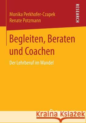 Begleiten, Beraten Und Coachen: Der Lehrberuf Im Wandel Perkhofer-Czapek, Monika 9783658128272