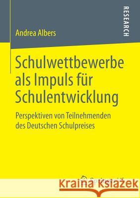 Schulwettbewerbe ALS Impuls Für Schulentwicklung: Perspektiven Von Teilnehmenden Des Deutschen Schulpreises Albers, Andrea 9783658128630