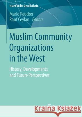 Muslim Community Organizations in the West: History, Developments and Future Perspectives Peucker, Mario 9783658138882