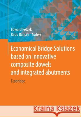 Economical Bridge Solutions Based on Innovative Composite Dowels and Integrated Abutments: Ecobridge Petzek, Edward 9783658140885 Springer Vieweg