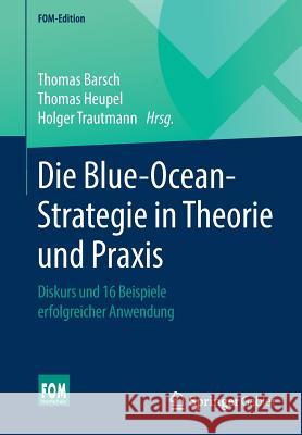 Die Blue-Ocean-Strategie in Theorie Und Praxis: Diskurs Und 16 Beispiele Erfolgreicher Anwendung Thomas Barsch, Thomas Heupel, Holger Trautmann 9783658154790