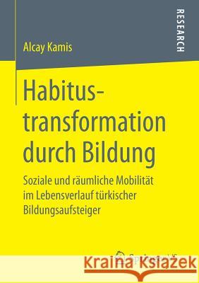 Habitustransformation Durch Bildung: Soziale Und Räumliche Mobilität Im Lebensverlauf Türkischer Bildungsaufsteiger Kamis, Alcay 9783658160296 Springer vs