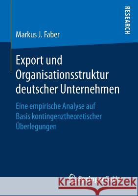 Export Und Organisationsstruktur Deutscher Unternehmen: Eine Empirische Analyse Auf Basis Kontingenztheoretischer Überlegungen Faber, Markus J. 9783658165734 Springer Gabler