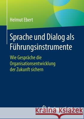 Sprache Und Dialog ALS Führungsinstrumente: Wie Gespräche Die Organisationsentwicklung Der Zukunft Sichern Ebert, Helmut 9783658167752