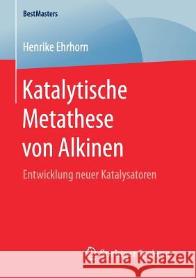 Katalytische Metathese Von Alkinen: Entwicklung Neuer Katalysatoren Ehrhorn, Henrike 9783658172428