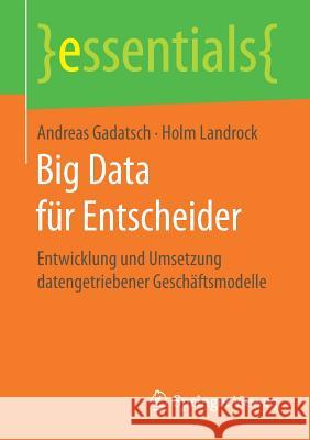 Big Data Für Entscheider: Entwicklung Und Umsetzung Datengetriebener Geschäftsmodelle Gadatsch, Andreas 9783658173395