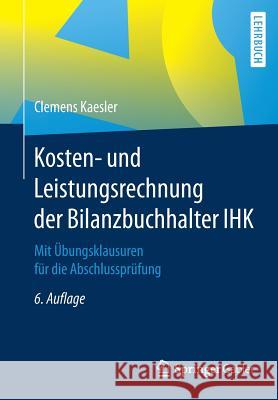 Kosten- Und Leistungsrechnung Der Bilanzbuchhalter Ihk: Mit Übungsklausuren Für Die Abschlussprüfung Kaesler, Clemens 9783658183042 Springer Gabler