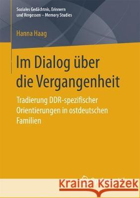 Im Dialog Über Die Vergangenheit: Tradierung Ddr-Spezifischer Orientierungen in Ostdeutschen Familien Haag, Hanna 9783658192624 Springer VS