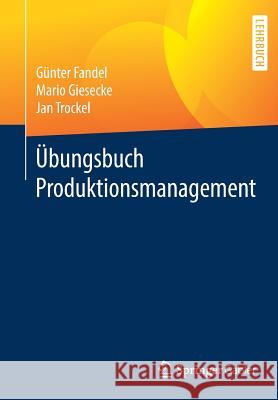 Übungsbuch Produktionsmanagement Fandel, Günter; Giesecke, Mario; Trockel, Jan 9783658195533 Springer Gabler
