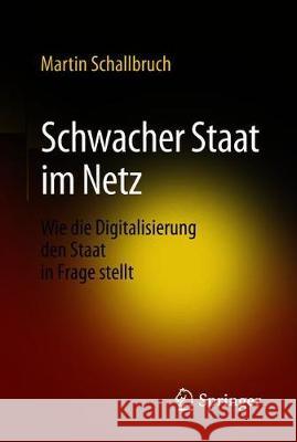 Schwacher Staat Im Netz: Wie Die Digitalisierung Den Staat in Frage Stellt Schallbruch, Martin 9783658199463 Springer