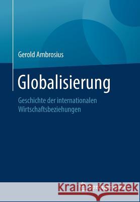 Globalisierung: Geschichte Der Internationalen Wirtschaftsbeziehungen Ambrosius, Gerold 9783658208356