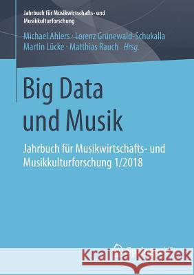 Big Data Und Musik: Jahrbuch Für Musikwirtschafts- Und Musikkulturforschung 1/2018 Ahlers, Michael 9783658212193