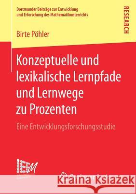 Konzeptuelle Und Lexikalische Lernpfade Und Lernwege Zu Prozenten: Eine Entwicklungsforschungsstudie Pöhler, Birte 9783658213749