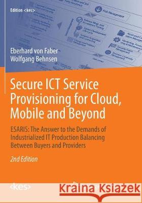 Secure ICT Service Provisioning for Cloud, Mobile and Beyond: ESARIS: The Answer to the Demands of Industrialized IT Production Balancing Between Buyers and Providers Eberhard von Faber, Wolfgang Behnsen 9783658215170 Springer Fachmedien Wiesbaden