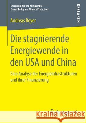 Die Stagnierende Energiewende in Den USA Und China: Eine Analyse Der Energieinfrastrukturen Und Ihrer Finanzierung Beyer, Andreas 9783658216429
