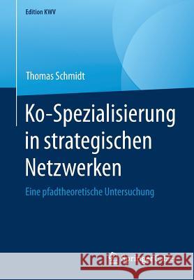 Ko-Spezialisierung in Strategischen Netzwerken: Eine Pfadtheoretische Untersuchung Schmidt, Thomas 9783658236168 Springer Gabler