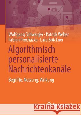 Algorithmisch Personalisierte Nachrichtenkanäle: Begriffe, Nutzung, Wirkung Schweiger, Wolfgang 9783658240615