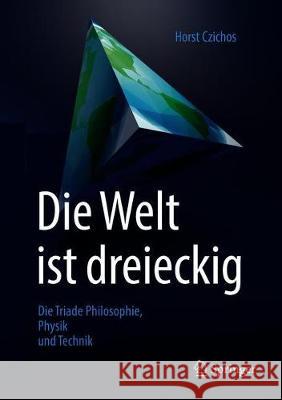 Die Welt Ist Dreieckig: Die Triade Philosophie - Physik - Technik Czichos, Horst 9783658253035 Springer