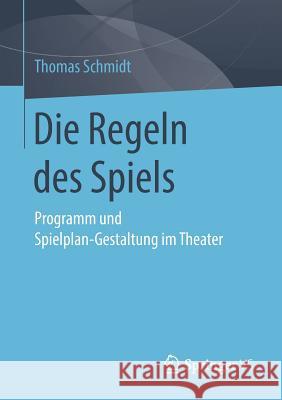 Die Regeln Des Spiels: Programm Und Spielplan-Gestaltung Im Theater Schmidt, Thomas 9783658257873 Springer vs