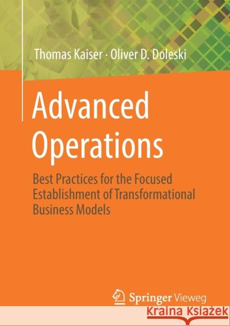 Advanced Operations: Best Practices for the Focused Establishment of Transformational Business Models Kaiser, Thomas 9783658275846
