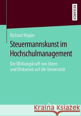 Steuermannskunst Im Hochschulmanagement: Die Wirkungskraft Von Ideen Und Diskursen Auf Die Universität Nägler, Richard 9783658284053 Springer vs