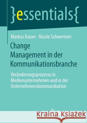 Change Management in Der Kommunikationsbranche: Veränderungsprozesse in Medienunternehmen Und in Der Unternehmenskommunikation Kaiser, Markus 9783658311377 Springer vs