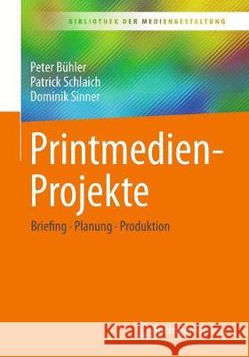 Printmedien-Projekte: Briefing - Planung - Produktion B Patrick Schlaich Dominik Sinner 9783658313814