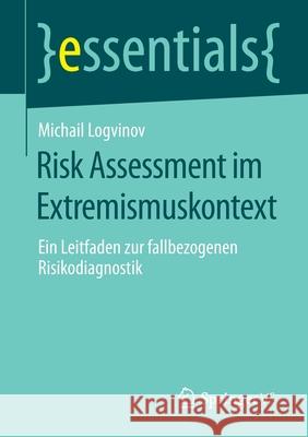 Risk Assessment Im Extremismuskontext: Ein Leitfaden Zur Fallbezogenen Risikodiagnostik Michail Logvinov 9783658331726