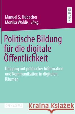 Politische Bildung Für Die Digitale Öffentlichkeit: Umgang Mit Politischer Information Und Kommunikation in Digitalen Räumen Manuel S Hubacher, Monika Waldis 9783658332549