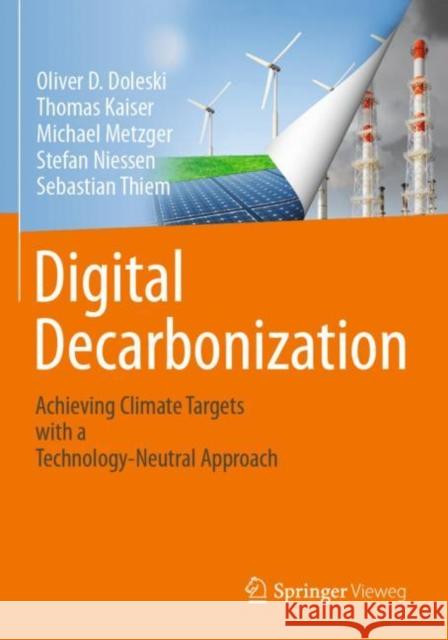 Digital Decarbonization: Achieving climate targets with a technology-neutral approach Oliver D. Doleski Thomas Kaiser Michael Metzger 9783658333324