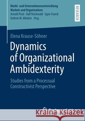 Dynamics of Organizational Ambidexterity: Studies from a Processual Constructivist Perspective Krause-S 9783658341268