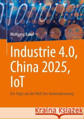 Industrie 4.0, China 2025, Iot: Der Hype Um Die Welt Der Automatisierung Wolfgang Babel 9783658347178 Springer Vieweg