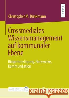 Crossmediales Wissensmanagement Auf Kommunaler Ebene: Bürgerbeteiligung, Netzwerke, Kommunikation Brinkmann, Christopher M. 9783658358792 Springer Fachmedien Wiesbaden