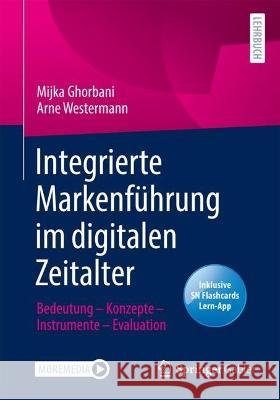 Integrierte Markenführung im digitalen Zeitalter: Bedeutung – Konzepte – Instrumente – Evaluation Mijka Ghorbani Arne Westermann 9783658380908