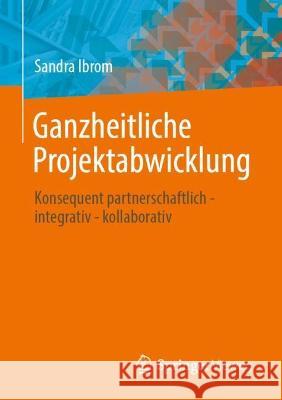 Ganzheitliche Projektabwicklung: Konsequent partnerschaftlich - integrativ - kollaborativ Sandra Ibrom 9783658383268 Springer Vieweg