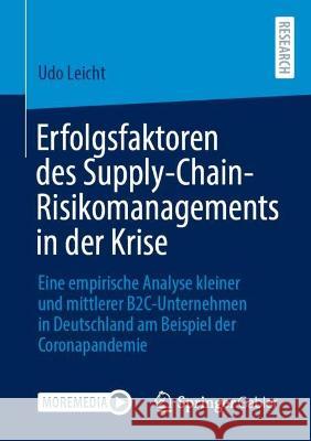 Erfolgsfaktoren des Supply-Chain-Risikomanagements in der Krise: Eine empirische Analyse kleiner und mittlerer B2C-Unternehmen in Deutschland am Beispiel der Coronapandemie Udo Leicht 9783658395049